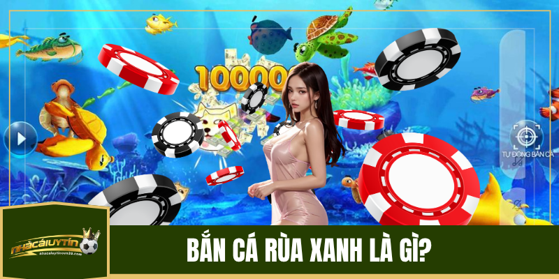 Bắn Cá Rùa Xanh là gì?