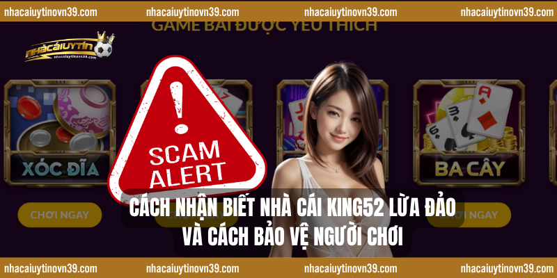 Cách Nhận Biết Nhà Cái King52 lừa đảo Và Cách Bảo Vệ Người Chơi