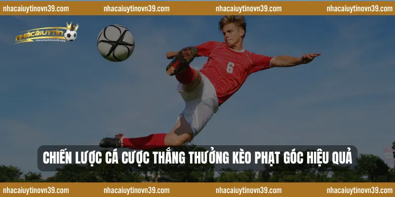 Chiến Lược Cá Cược Thắng Thưởng Kèo Phạt Góc Hiệu Quả