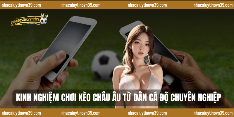 Kinh nghiệm chơi kèo châu Âu từ dân cá độ chuyên nghiệp