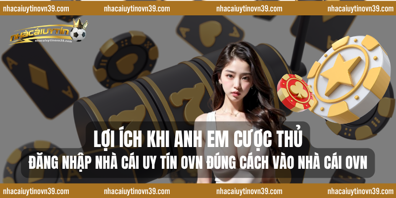 Lợi ích khi anh em cược thủ Đăng nhập nhà cái uy tín ovn đúng cách vào nhà cái ovn
