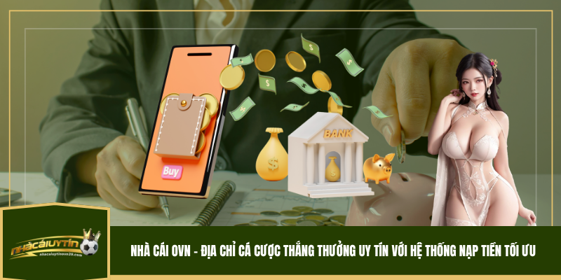 Nhà cái OVN – Địa chỉ cá cược thắng thưởng uy tín với hệ thống nạp tiền tối ưu