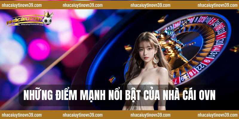 Những điểm mạnh nổi bật của nhà cái ovn