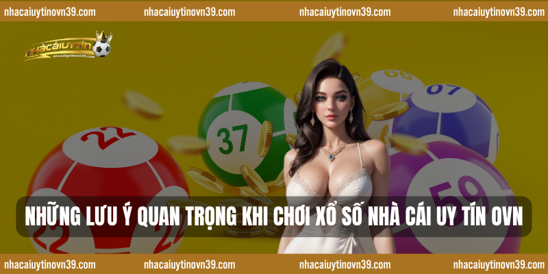 Những lưu ý quan trọng khi chơi xổ số nhà cái uy tín ovn