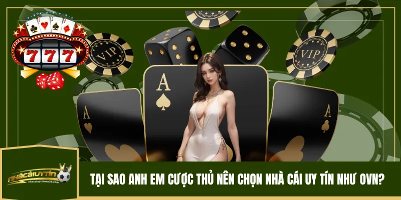 Tại sao anh em cược thủ nên chọn nhà cái uy tín như OVN?