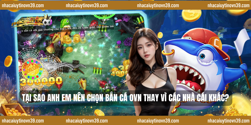 Tại sao anh em nên chọn bắn cá ovn thay vì các nhà cái khác?