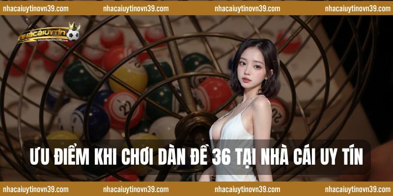Ưu Điểm Khi Chơi Dàn Đề 36 Tại Nhà Cái Uy Tín