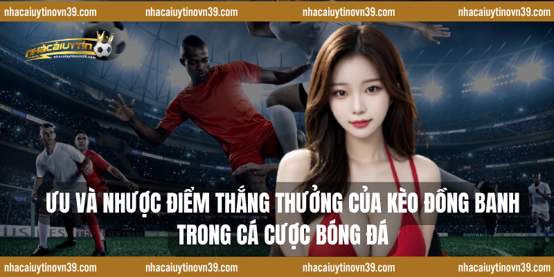 Ưu và nhược điểm thắng thưởng của kèo đồng banh trong cá cược bóng đá